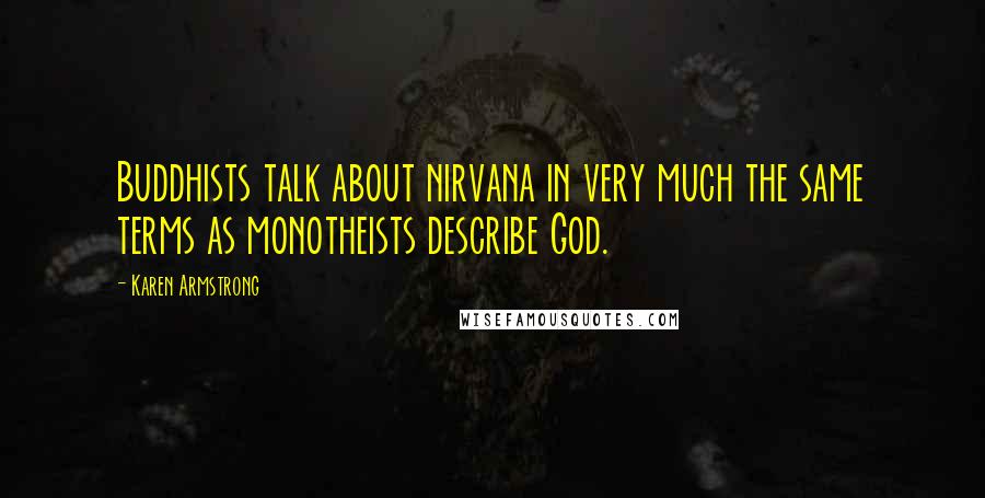 Karen Armstrong Quotes: Buddhists talk about nirvana in very much the same terms as monotheists describe God.