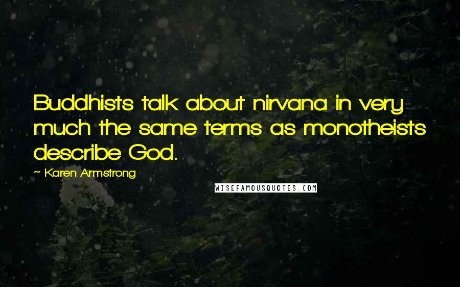 Karen Armstrong Quotes: Buddhists talk about nirvana in very much the same terms as monotheists describe God.