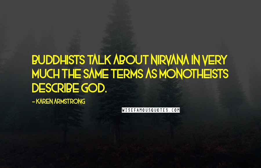 Karen Armstrong Quotes: Buddhists talk about nirvana in very much the same terms as monotheists describe God.