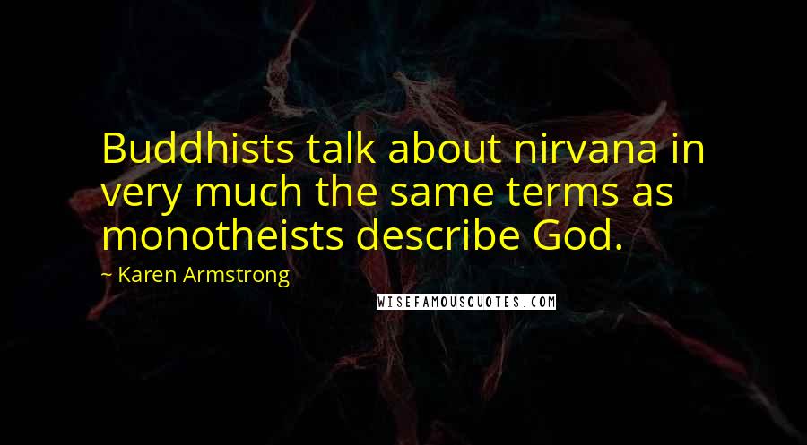 Karen Armstrong Quotes: Buddhists talk about nirvana in very much the same terms as monotheists describe God.