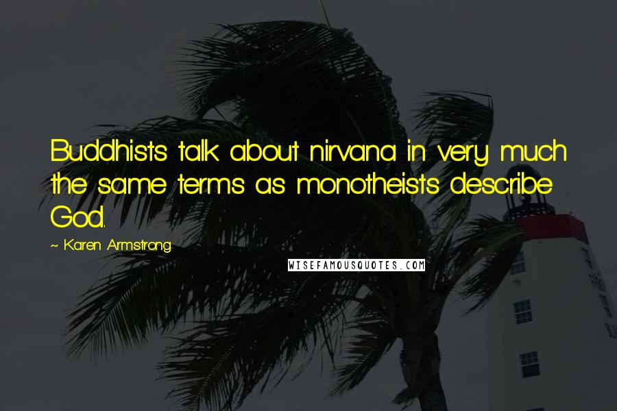 Karen Armstrong Quotes: Buddhists talk about nirvana in very much the same terms as monotheists describe God.