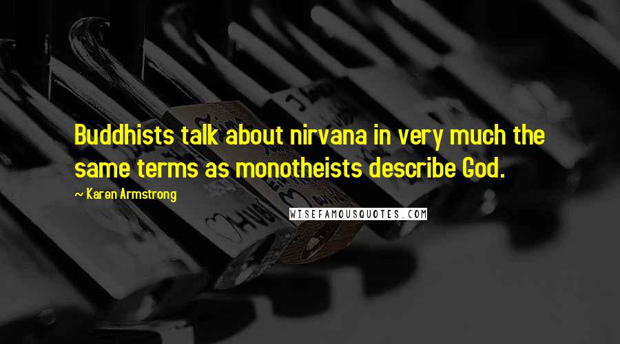 Karen Armstrong Quotes: Buddhists talk about nirvana in very much the same terms as monotheists describe God.