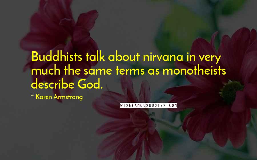 Karen Armstrong Quotes: Buddhists talk about nirvana in very much the same terms as monotheists describe God.