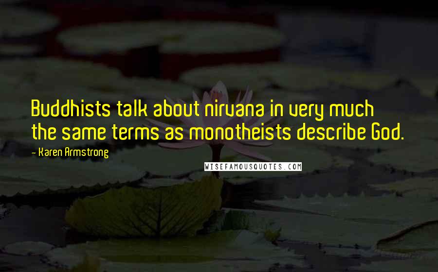 Karen Armstrong Quotes: Buddhists talk about nirvana in very much the same terms as monotheists describe God.