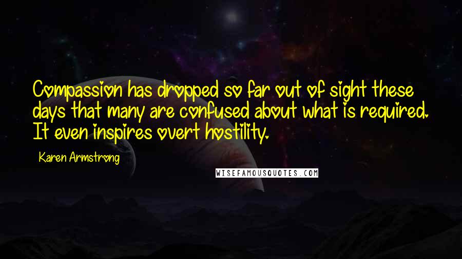 Karen Armstrong Quotes: Compassion has dropped so far out of sight these days that many are confused about what is required. It even inspires overt hostility.