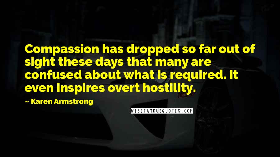 Karen Armstrong Quotes: Compassion has dropped so far out of sight these days that many are confused about what is required. It even inspires overt hostility.