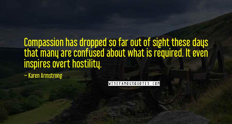 Karen Armstrong Quotes: Compassion has dropped so far out of sight these days that many are confused about what is required. It even inspires overt hostility.