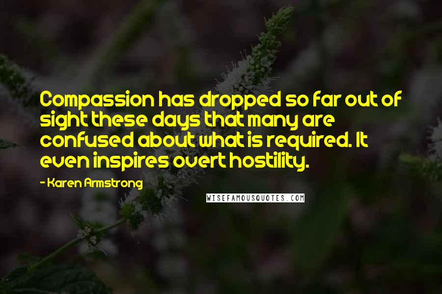 Karen Armstrong Quotes: Compassion has dropped so far out of sight these days that many are confused about what is required. It even inspires overt hostility.