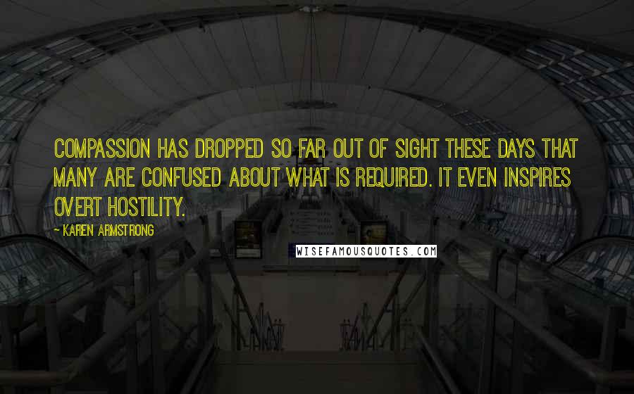 Karen Armstrong Quotes: Compassion has dropped so far out of sight these days that many are confused about what is required. It even inspires overt hostility.