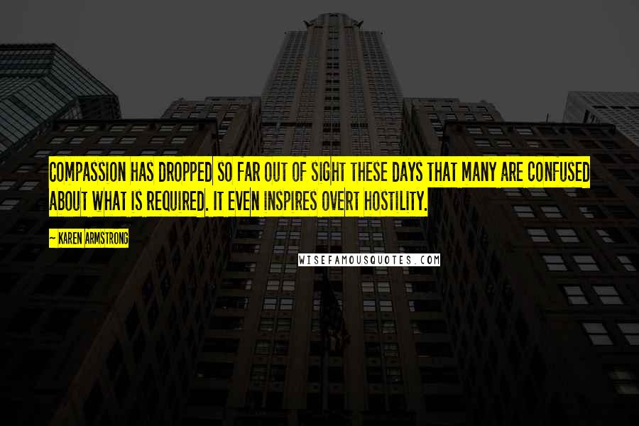 Karen Armstrong Quotes: Compassion has dropped so far out of sight these days that many are confused about what is required. It even inspires overt hostility.