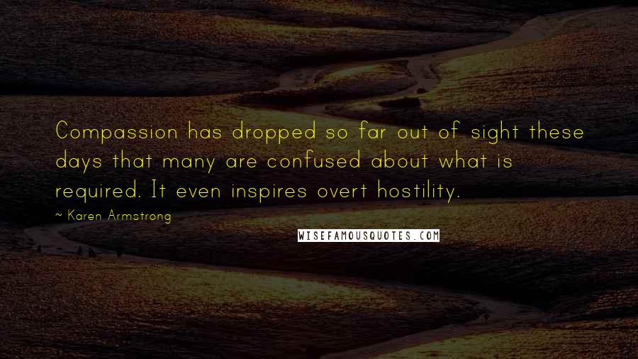 Karen Armstrong Quotes: Compassion has dropped so far out of sight these days that many are confused about what is required. It even inspires overt hostility.