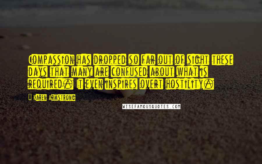 Karen Armstrong Quotes: Compassion has dropped so far out of sight these days that many are confused about what is required. It even inspires overt hostility.