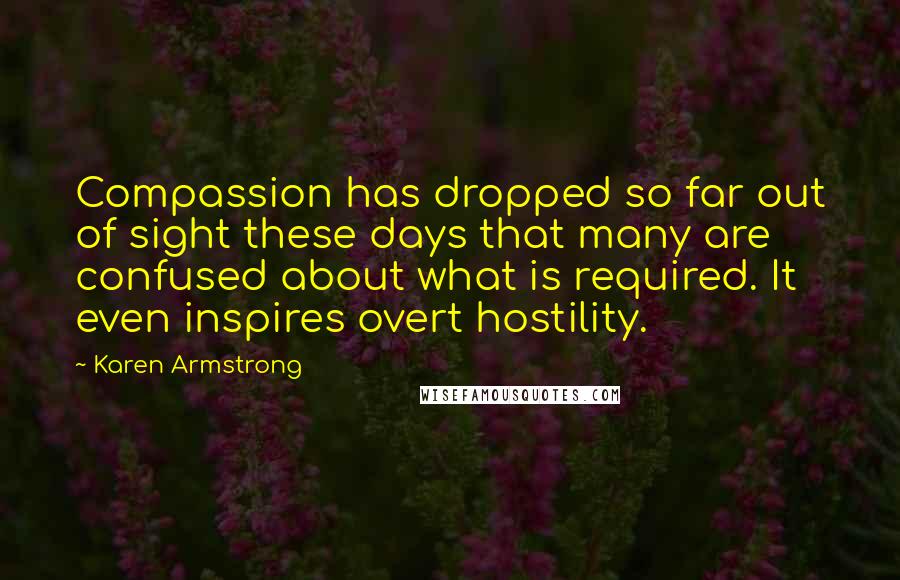 Karen Armstrong Quotes: Compassion has dropped so far out of sight these days that many are confused about what is required. It even inspires overt hostility.