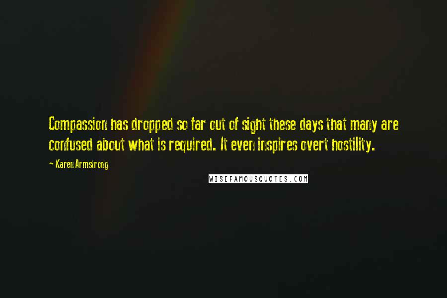 Karen Armstrong Quotes: Compassion has dropped so far out of sight these days that many are confused about what is required. It even inspires overt hostility.