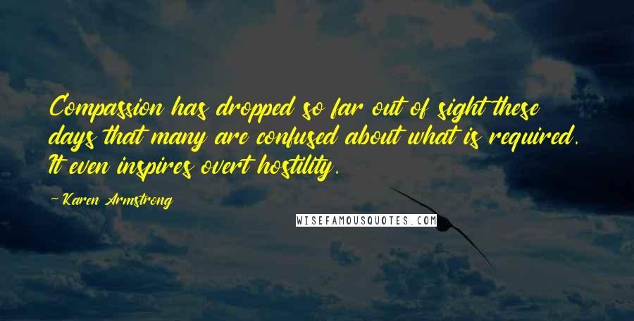 Karen Armstrong Quotes: Compassion has dropped so far out of sight these days that many are confused about what is required. It even inspires overt hostility.