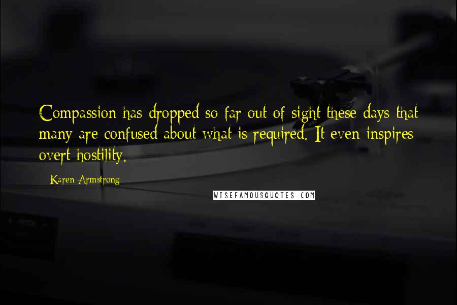 Karen Armstrong Quotes: Compassion has dropped so far out of sight these days that many are confused about what is required. It even inspires overt hostility.