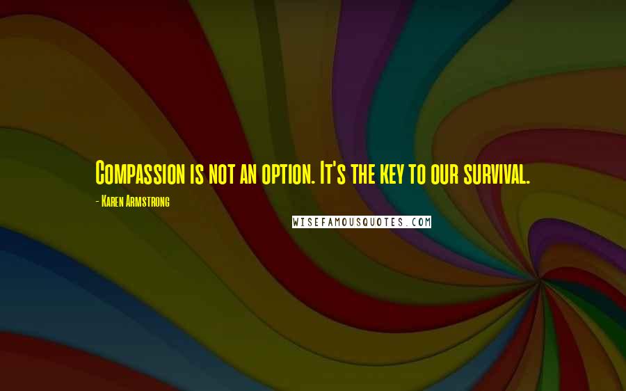 Karen Armstrong Quotes: Compassion is not an option. It's the key to our survival.