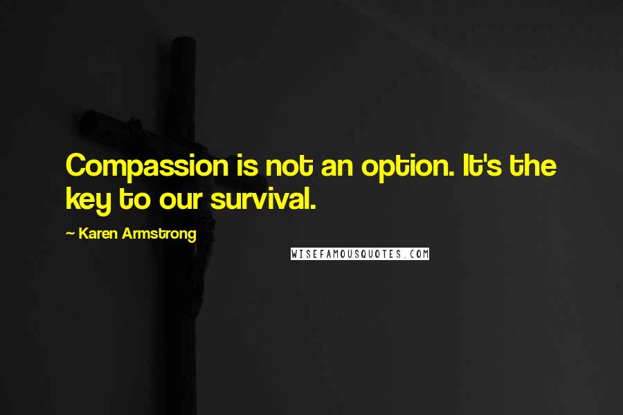 Karen Armstrong Quotes: Compassion is not an option. It's the key to our survival.