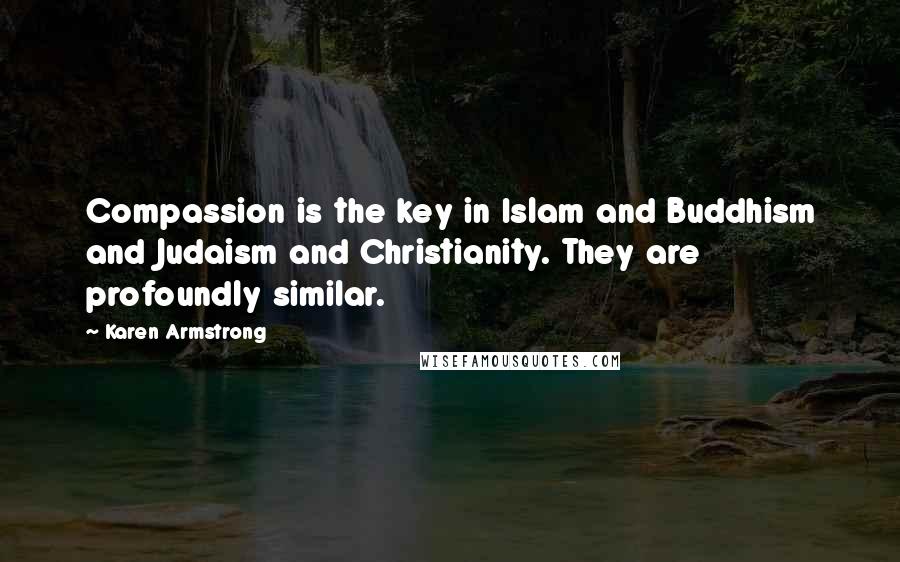 Karen Armstrong Quotes: Compassion is the key in Islam and Buddhism and Judaism and Christianity. They are profoundly similar.