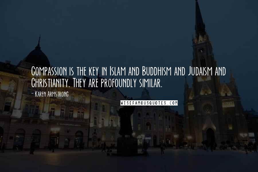 Karen Armstrong Quotes: Compassion is the key in Islam and Buddhism and Judaism and Christianity. They are profoundly similar.