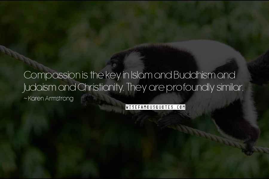Karen Armstrong Quotes: Compassion is the key in Islam and Buddhism and Judaism and Christianity. They are profoundly similar.