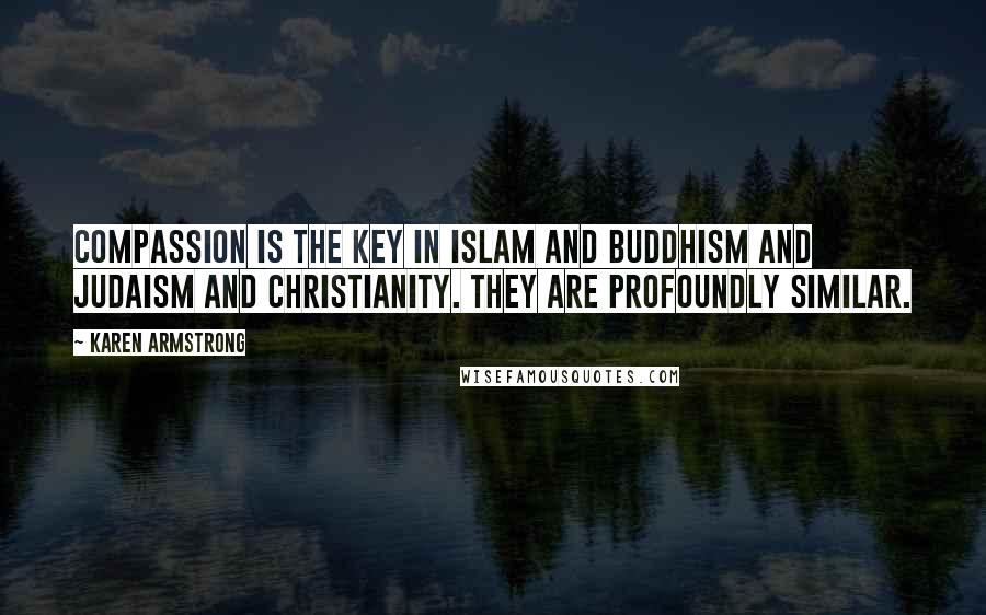 Karen Armstrong Quotes: Compassion is the key in Islam and Buddhism and Judaism and Christianity. They are profoundly similar.