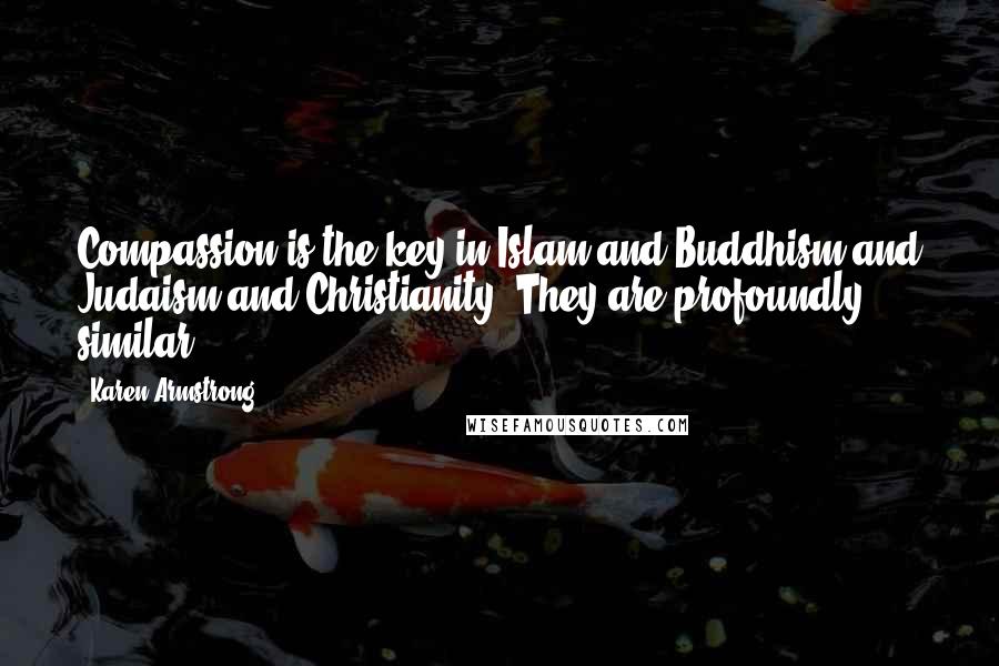 Karen Armstrong Quotes: Compassion is the key in Islam and Buddhism and Judaism and Christianity. They are profoundly similar.