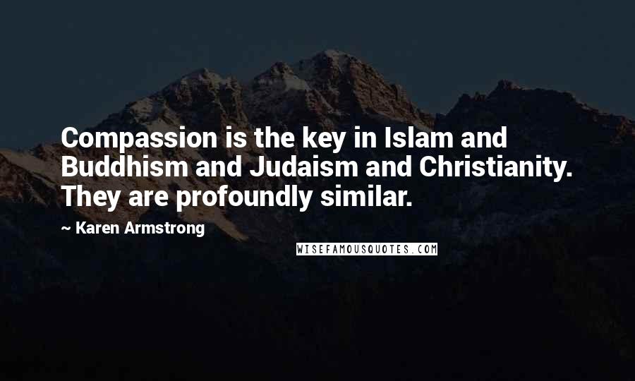 Karen Armstrong Quotes: Compassion is the key in Islam and Buddhism and Judaism and Christianity. They are profoundly similar.