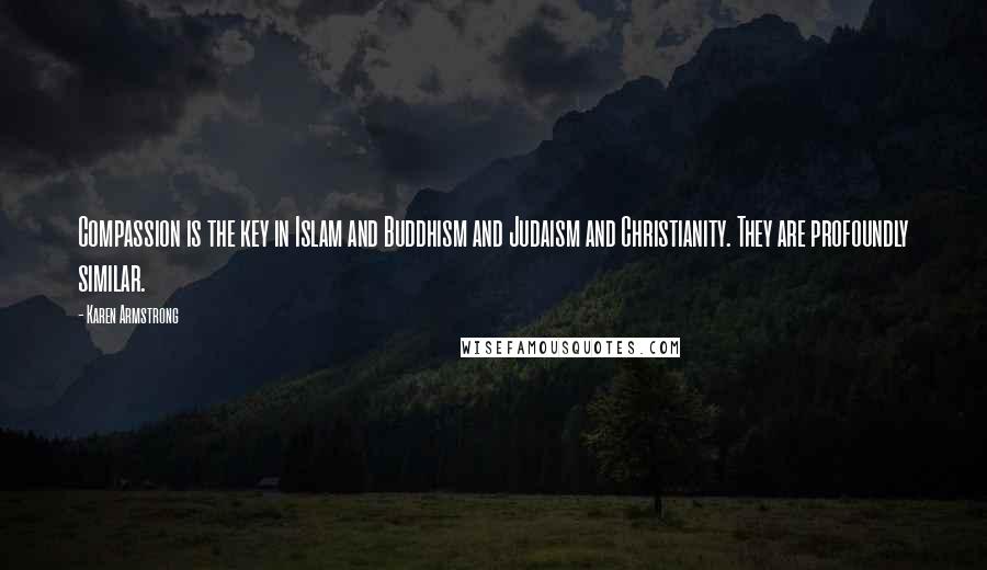 Karen Armstrong Quotes: Compassion is the key in Islam and Buddhism and Judaism and Christianity. They are profoundly similar.