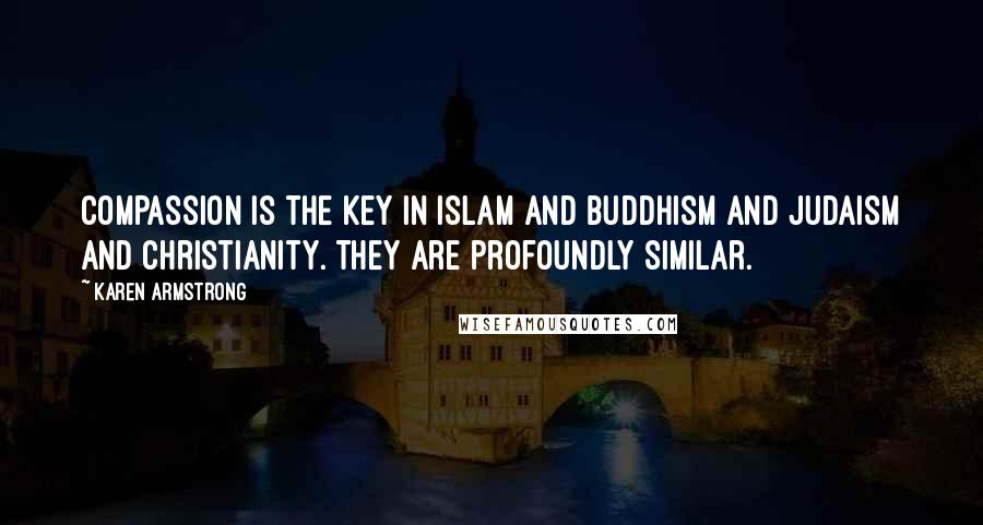 Karen Armstrong Quotes: Compassion is the key in Islam and Buddhism and Judaism and Christianity. They are profoundly similar.
