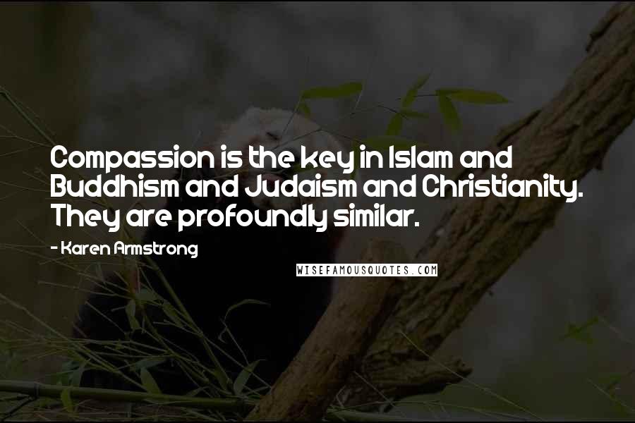 Karen Armstrong Quotes: Compassion is the key in Islam and Buddhism and Judaism and Christianity. They are profoundly similar.