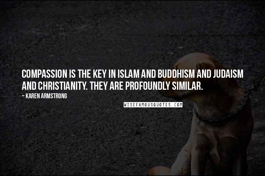 Karen Armstrong Quotes: Compassion is the key in Islam and Buddhism and Judaism and Christianity. They are profoundly similar.