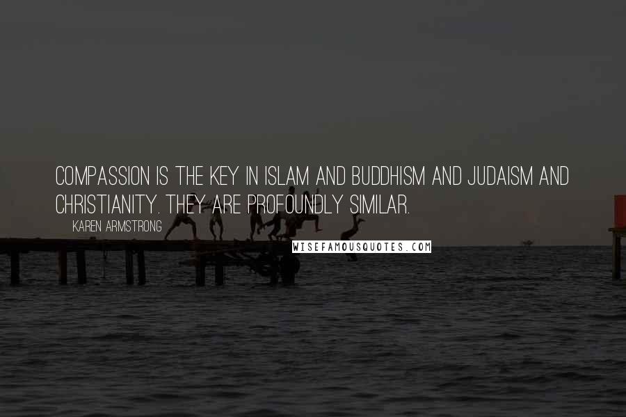 Karen Armstrong Quotes: Compassion is the key in Islam and Buddhism and Judaism and Christianity. They are profoundly similar.