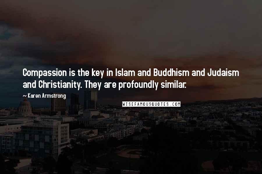 Karen Armstrong Quotes: Compassion is the key in Islam and Buddhism and Judaism and Christianity. They are profoundly similar.