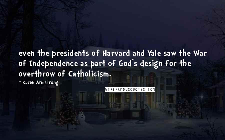 Karen Armstrong Quotes: even the presidents of Harvard and Yale saw the War of Independence as part of God's design for the overthrow of Catholicism.