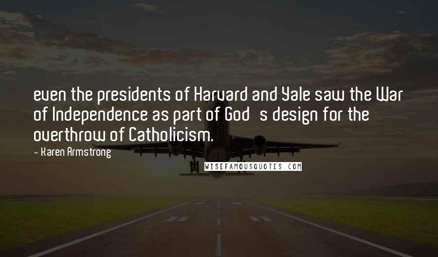 Karen Armstrong Quotes: even the presidents of Harvard and Yale saw the War of Independence as part of God's design for the overthrow of Catholicism.
