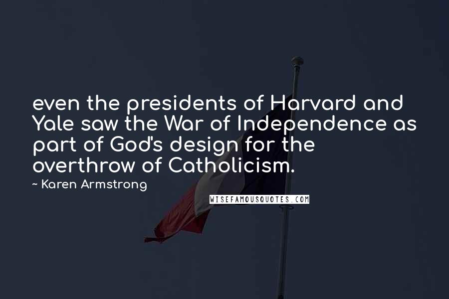 Karen Armstrong Quotes: even the presidents of Harvard and Yale saw the War of Independence as part of God's design for the overthrow of Catholicism.