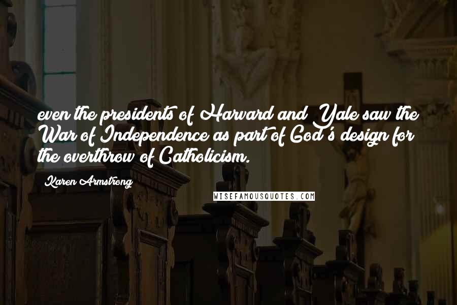 Karen Armstrong Quotes: even the presidents of Harvard and Yale saw the War of Independence as part of God's design for the overthrow of Catholicism.