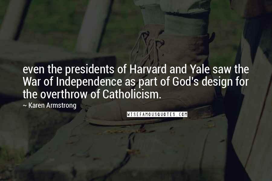 Karen Armstrong Quotes: even the presidents of Harvard and Yale saw the War of Independence as part of God's design for the overthrow of Catholicism.