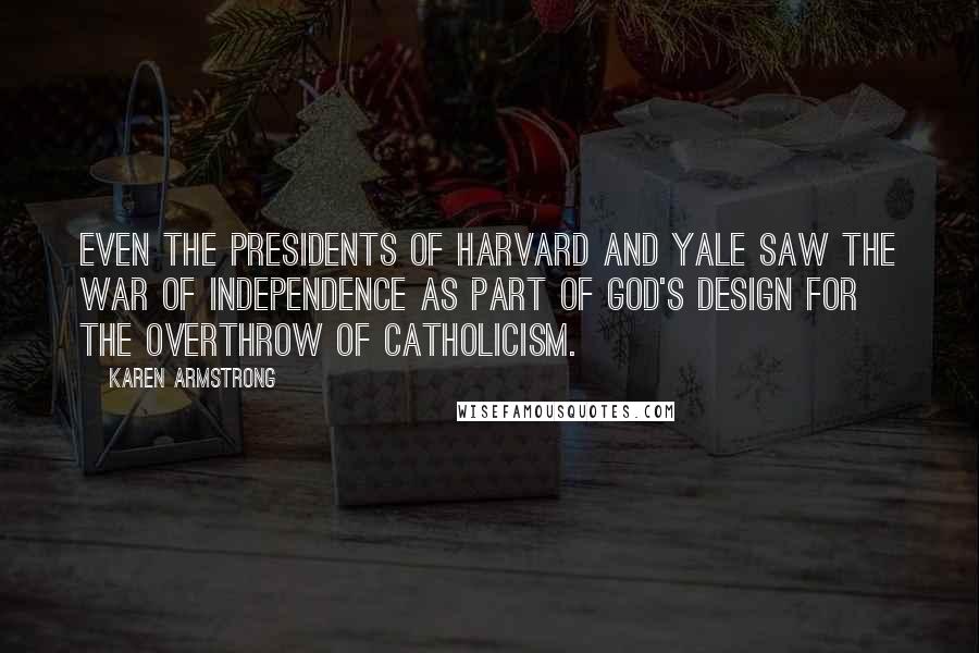 Karen Armstrong Quotes: even the presidents of Harvard and Yale saw the War of Independence as part of God's design for the overthrow of Catholicism.