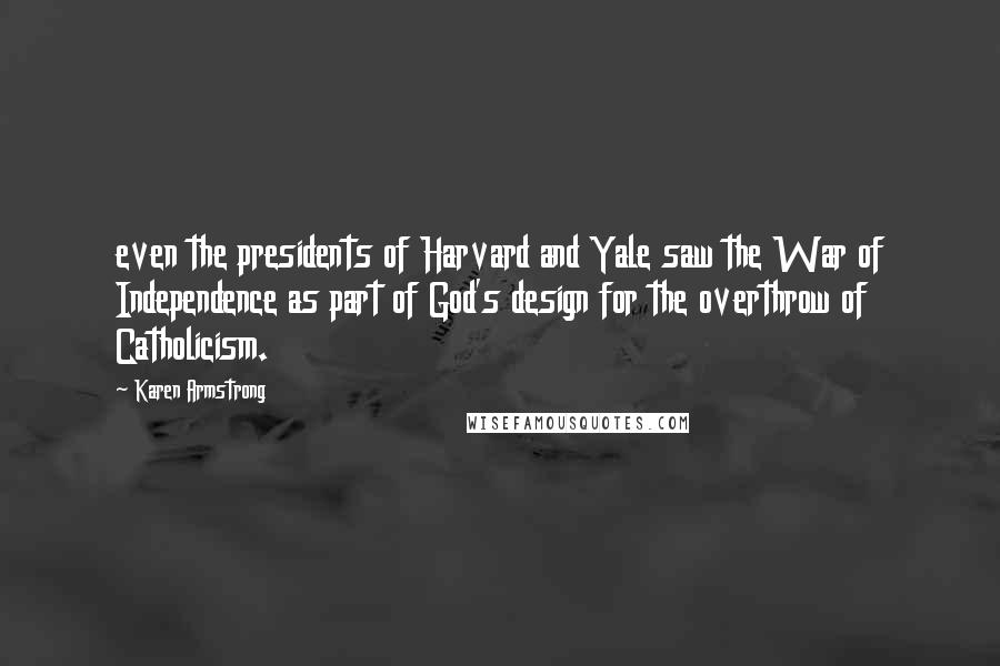 Karen Armstrong Quotes: even the presidents of Harvard and Yale saw the War of Independence as part of God's design for the overthrow of Catholicism.
