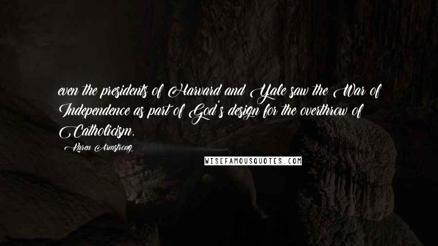 Karen Armstrong Quotes: even the presidents of Harvard and Yale saw the War of Independence as part of God's design for the overthrow of Catholicism.