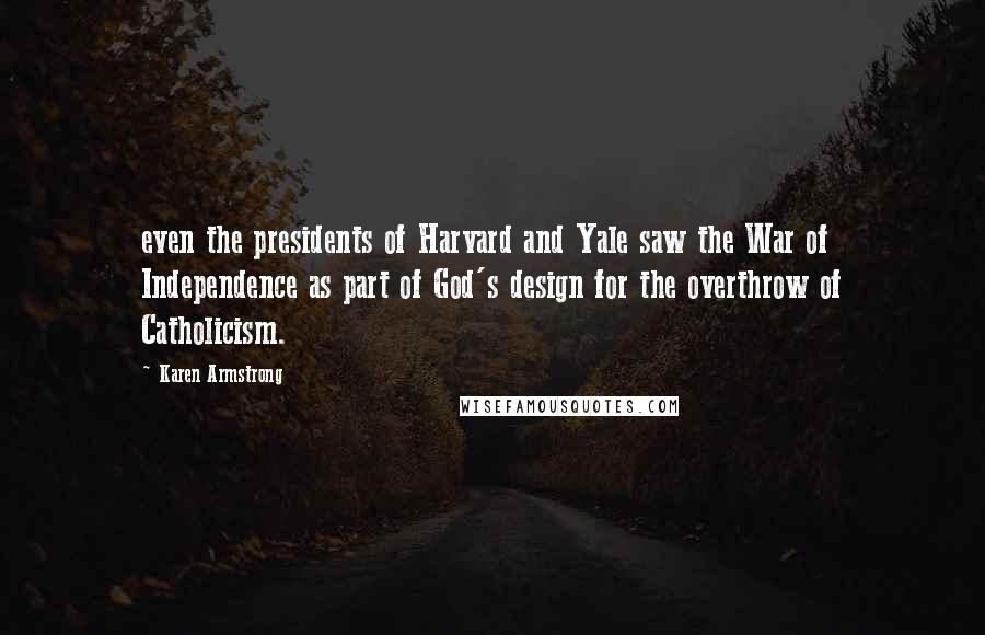 Karen Armstrong Quotes: even the presidents of Harvard and Yale saw the War of Independence as part of God's design for the overthrow of Catholicism.