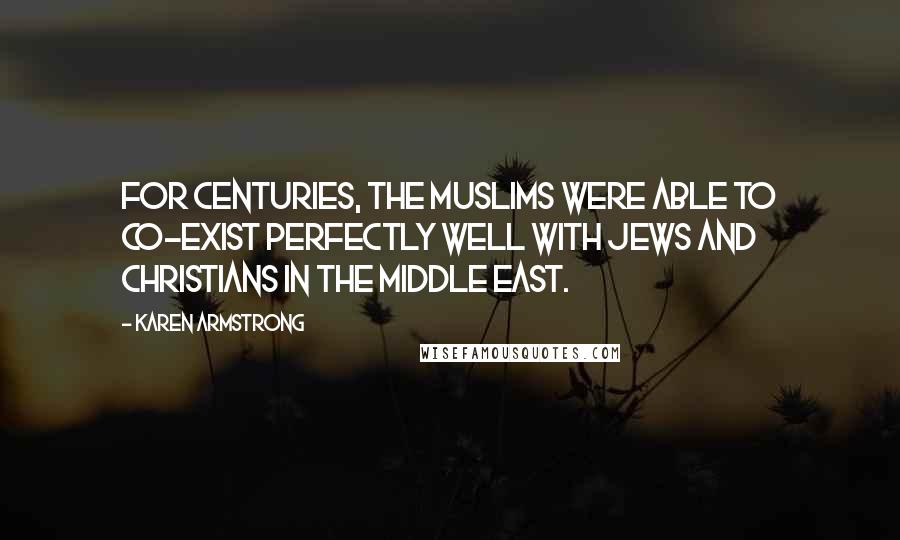 Karen Armstrong Quotes: For centuries, the Muslims were able to co-exist perfectly well with Jews and Christians in the Middle East.