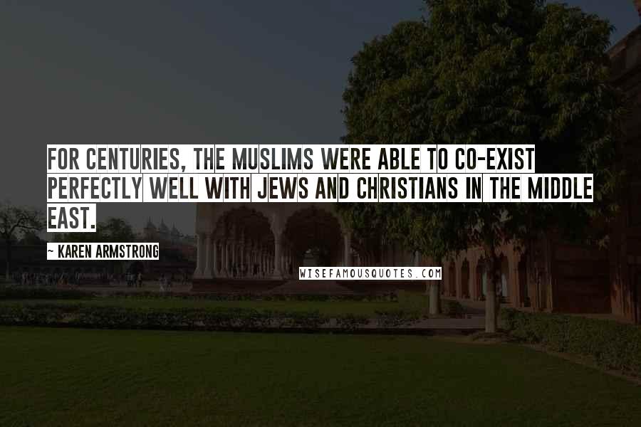 Karen Armstrong Quotes: For centuries, the Muslims were able to co-exist perfectly well with Jews and Christians in the Middle East.