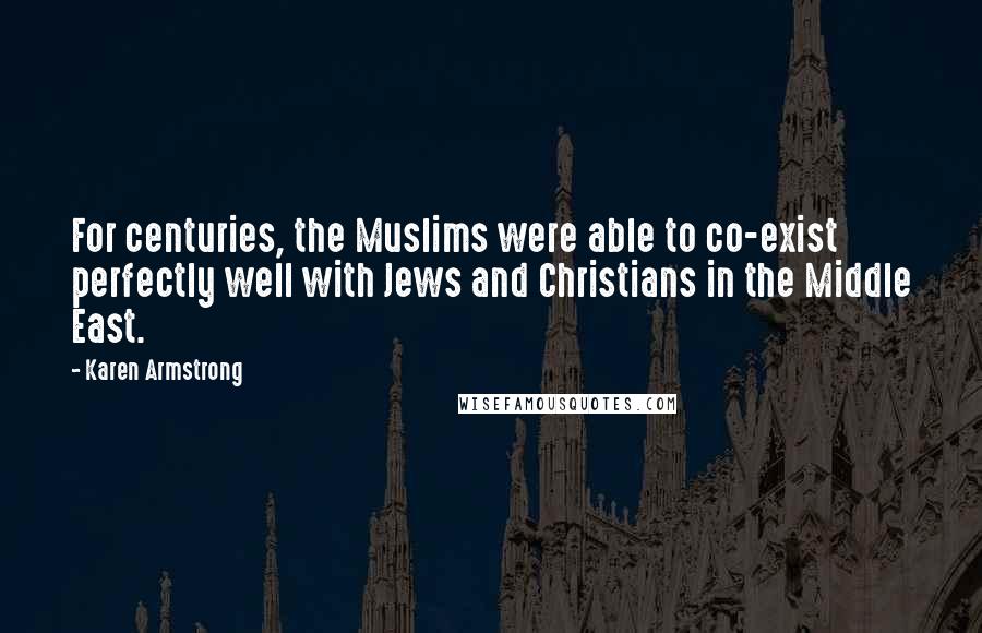 Karen Armstrong Quotes: For centuries, the Muslims were able to co-exist perfectly well with Jews and Christians in the Middle East.