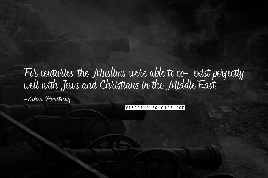 Karen Armstrong Quotes: For centuries, the Muslims were able to co-exist perfectly well with Jews and Christians in the Middle East.