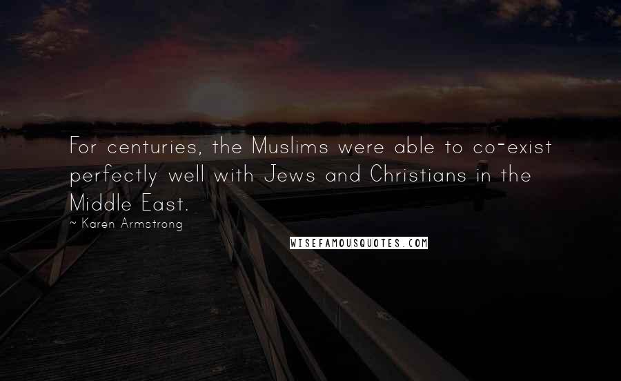 Karen Armstrong Quotes: For centuries, the Muslims were able to co-exist perfectly well with Jews and Christians in the Middle East.