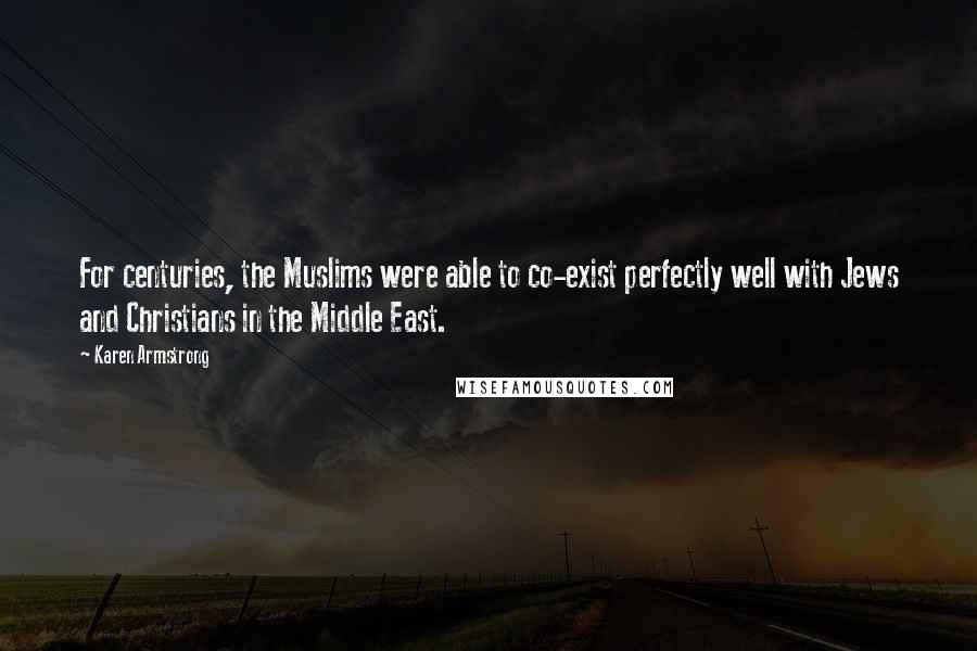 Karen Armstrong Quotes: For centuries, the Muslims were able to co-exist perfectly well with Jews and Christians in the Middle East.