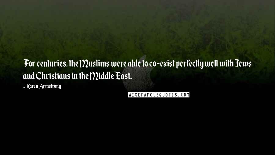 Karen Armstrong Quotes: For centuries, the Muslims were able to co-exist perfectly well with Jews and Christians in the Middle East.